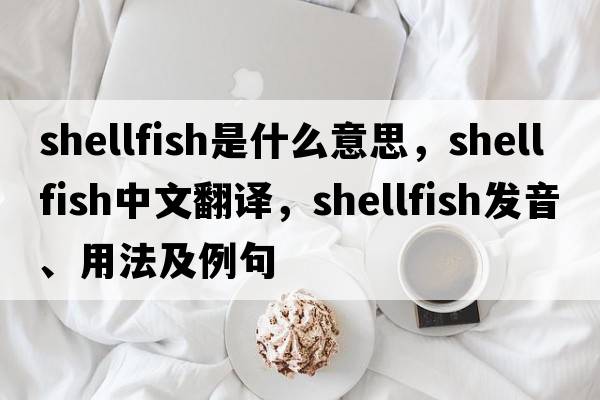 shellfish是什么意思，shellfish中文翻譯，shellfish發(fā)音、用法及例句
