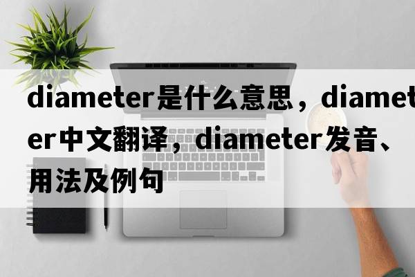 diameter是什么意思，diameter中文翻譯，diameter發(fā)音、用法及例句