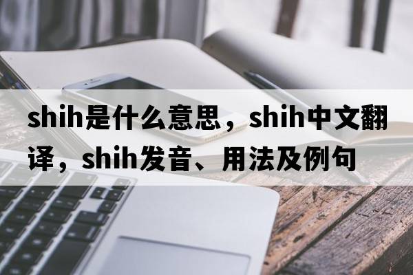 Shih是什么意思，Shih中文翻譯，Shih發(fā)音、用法及例句