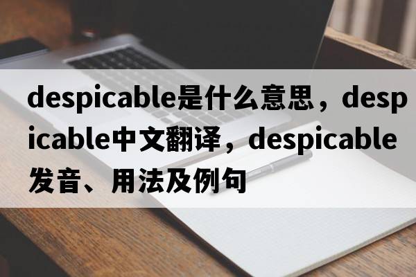 despicable是什么意思，despicable中文翻譯，despicable發(fā)音、用法及例句