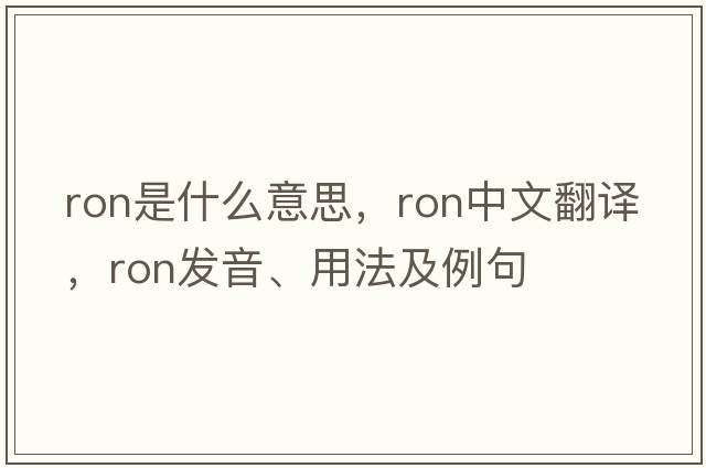 ron是什么意思，ron中文翻譯，ron發(fā)音、用法及例句