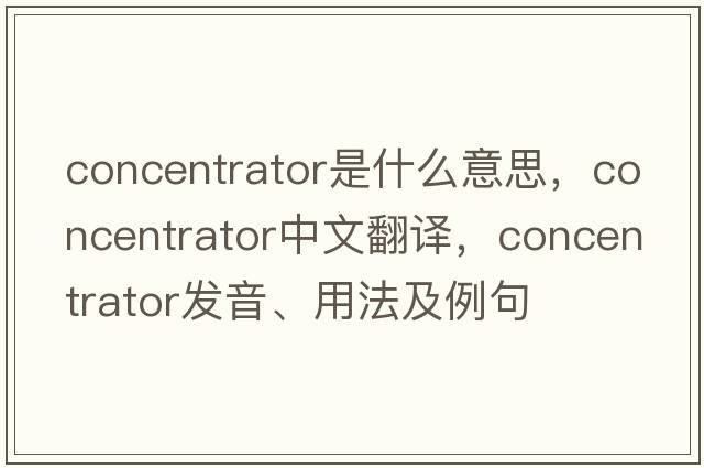concentrator是什么意思，concentrator中文翻譯，concentrator發(fā)音、用法及例句
