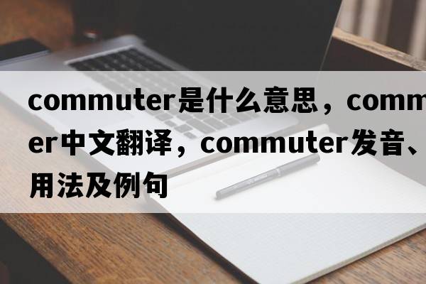 commuter是什么意思，commuter中文翻譯，commuter發(fā)音、用法及例句