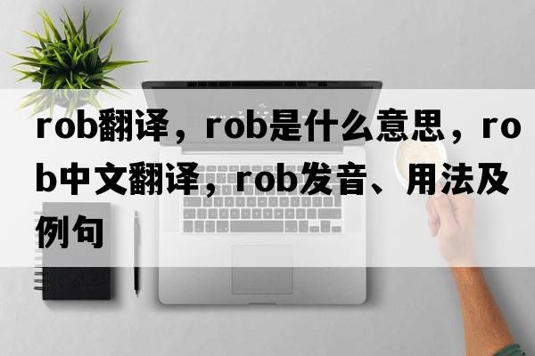 rob翻譯，rob是什么意思，rob中文翻譯，rob發(fā)音、用法及例句