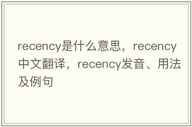 recency是什么意思，recency中文翻譯，recency發(fā)音、用法及例句