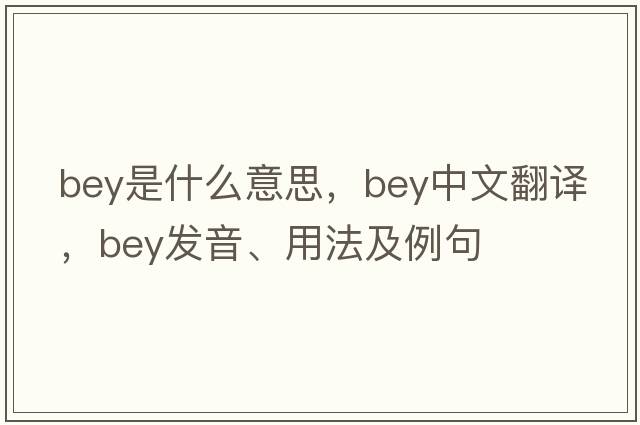 bey是什么意思，bey中文翻譯，bey發(fā)音、用法及例句