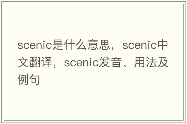 scenic是什么意思，scenic中文翻譯，scenic發(fā)音、用法及例句