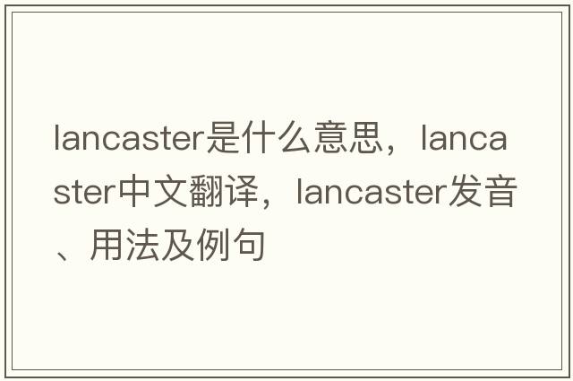 lancaster是什么意思，lancaster中文翻譯，lancaster發(fā)音、用法及例句