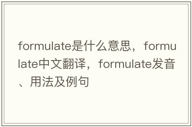formulate是什么意思，formulate中文翻譯，formulate發(fā)音、用法及例句