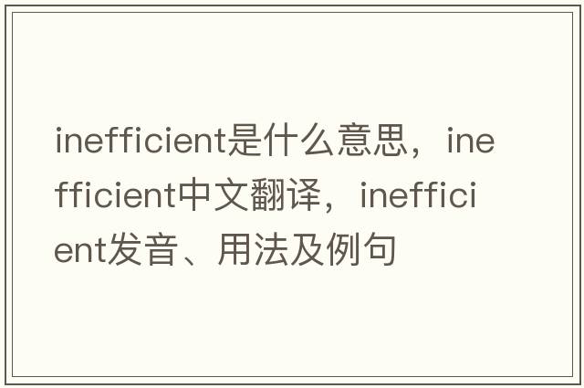 inefficient是什么意思，inefficient中文翻譯，inefficient發(fā)音、用法及例句