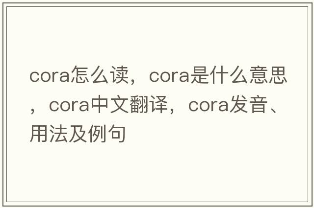 cora怎么讀，cora是什么意思，cora中文翻譯，cora發(fā)音、用法及例句