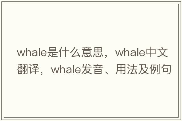 whale是什么意思，whale中文翻譯，whale發(fā)音、用法及例句
