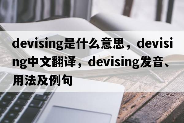 devising是什么意思，devising中文翻譯，devising發(fā)音、用法及例句