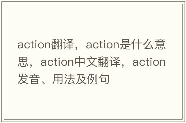 action翻譯，action是什么意思，action中文翻譯，action發(fā)音、用法及例句