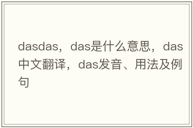 dasdas，DAS是什么意思，DAS中文翻譯，DAS發(fā)音、用法及例句