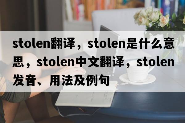 stolen翻譯，stolen是什么意思，stolen中文翻譯，stolen發(fā)音、用法及例句