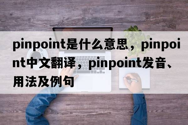 pinpoint是什么意思，pinpoint中文翻譯，pinpoint發(fā)音、用法及例句