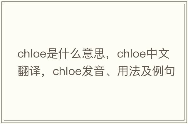 chloe是什么意思，chloe中文翻譯，chloe發(fā)音、用法及例句
