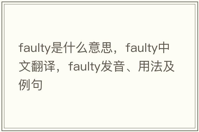 faulty是什么意思，faulty中文翻譯，faulty發(fā)音、用法及例句