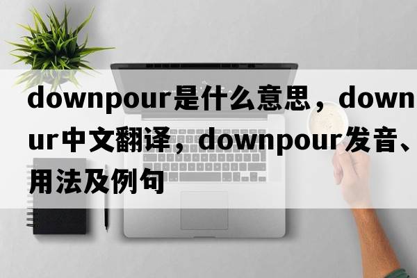 downpour是什么意思，downpour中文翻譯，downpour發(fā)音、用法及例句