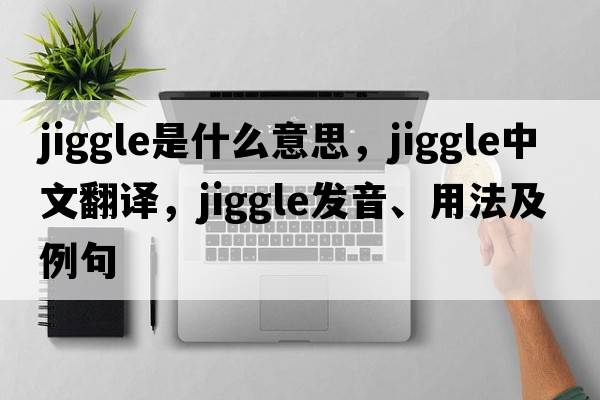jiggle是什么意思，jiggle中文翻譯，jiggle發(fā)音、用法及例句