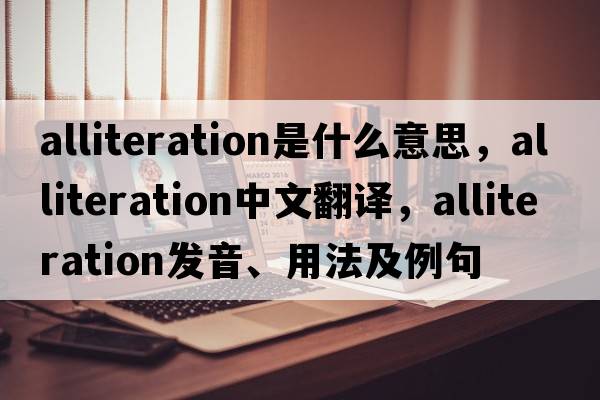 alliteration是什么意思，alliteration中文翻譯，alliteration發(fā)音、用法及例句