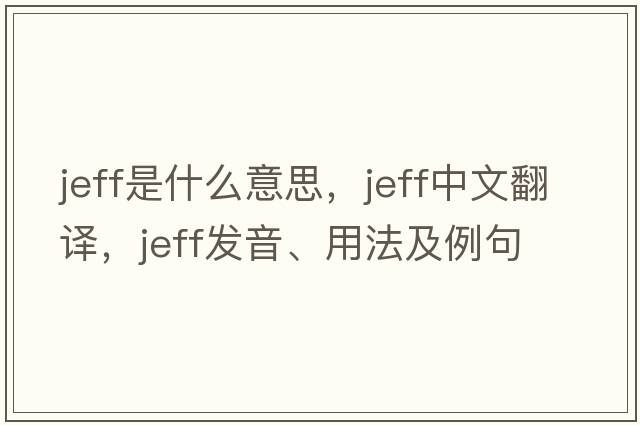 jeff是什么意思，jeff中文翻譯，jeff發(fā)音、用法及例句