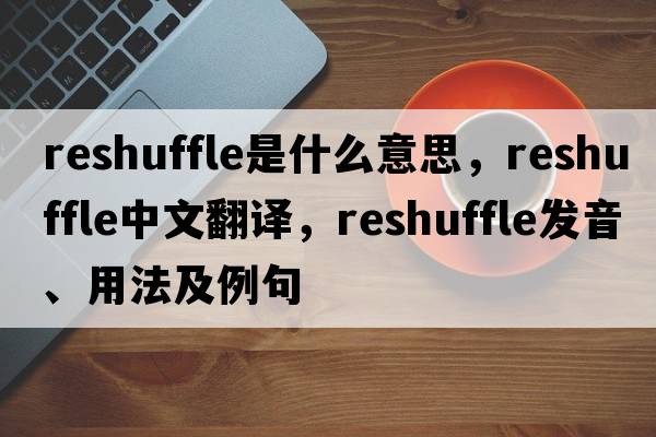 reshuffle是什么意思，reshuffle中文翻譯，reshuffle發(fā)音、用法及例句