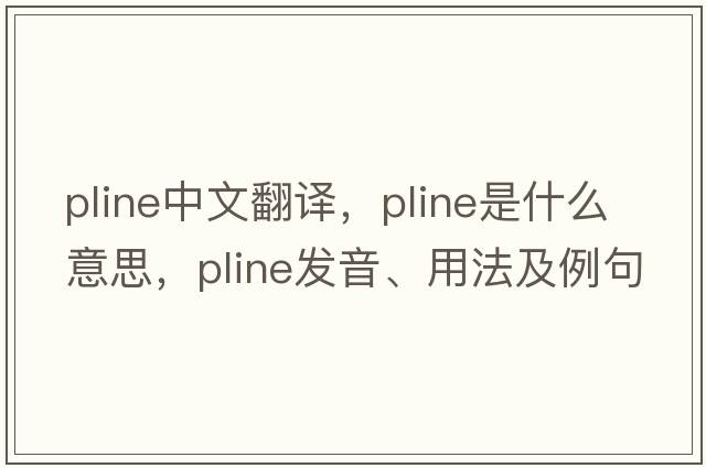 pline中文翻譯，pline是什么意思，pline發(fā)音、用法及例句