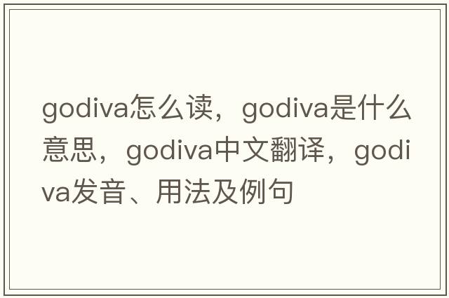godiva怎么讀，Godiva是什么意思，Godiva中文翻譯，Godiva發(fā)音、用法及例句