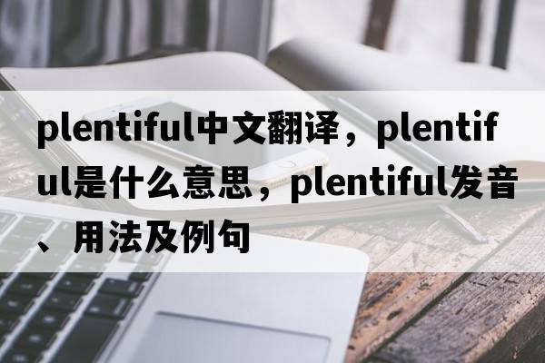 plentiful中文翻譯，plentiful是什么意思，plentiful發(fā)音、用法及例句