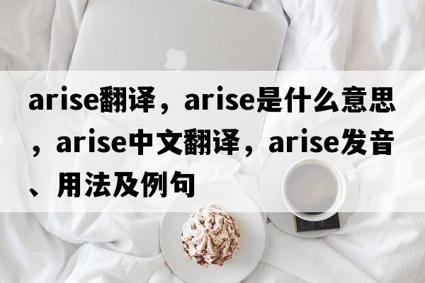 arise翻譯，arise是什么意思，arise中文翻譯，arise發(fā)音、用法及例句