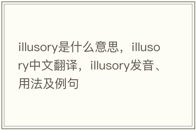 illusory是什么意思，illusory中文翻譯，illusory發(fā)音、用法及例句