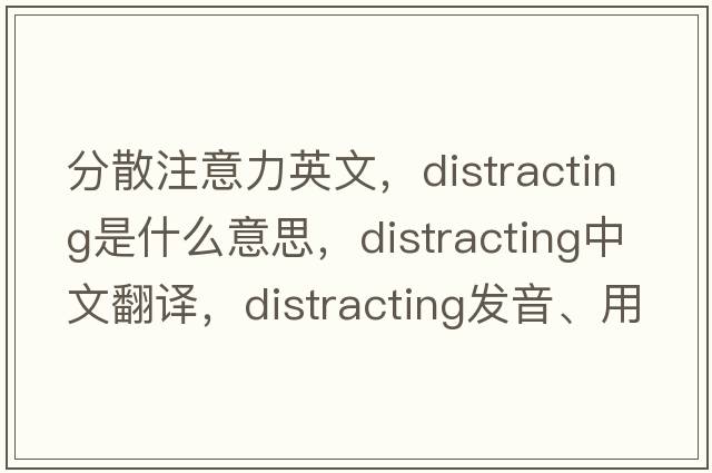 分散注意力英文，distracting是什么意思，distracting中文翻譯，distracting發(fā)音、用法及例句