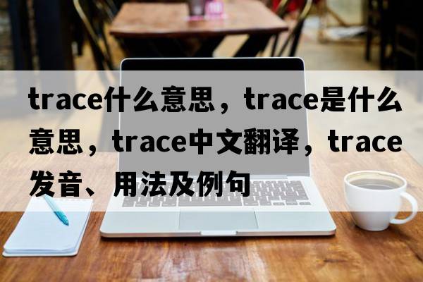 trace什么意思，trace是什么意思，trace中文翻譯，trace發(fā)音、用法及例句