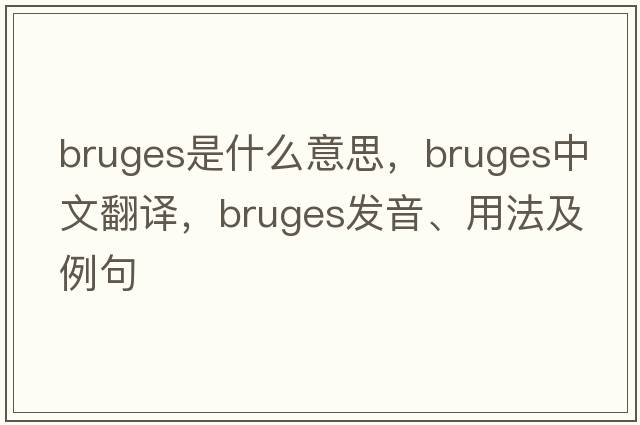 Bruges是什么意思，Bruges中文翻譯，Bruges發(fā)音、用法及例句
