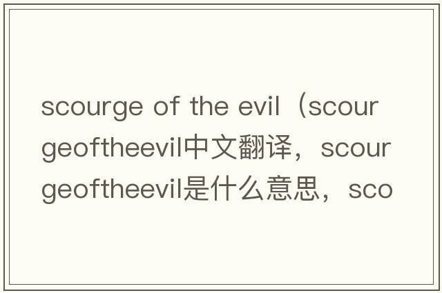 scourge of the evil（scourgeoftheevil中文翻譯，scourgeoftheevil是什么意思，scourgeoftheevil發(fā)音、用法及例句）