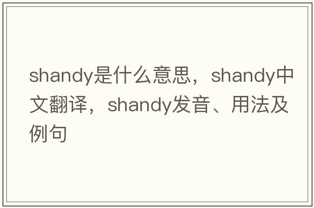 shandy是什么意思，shandy中文翻譯，shandy發(fā)音、用法及例句