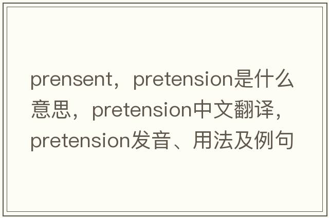 prensent，pretension是什么意思，pretension中文翻譯，pretension發(fā)音、用法及例句