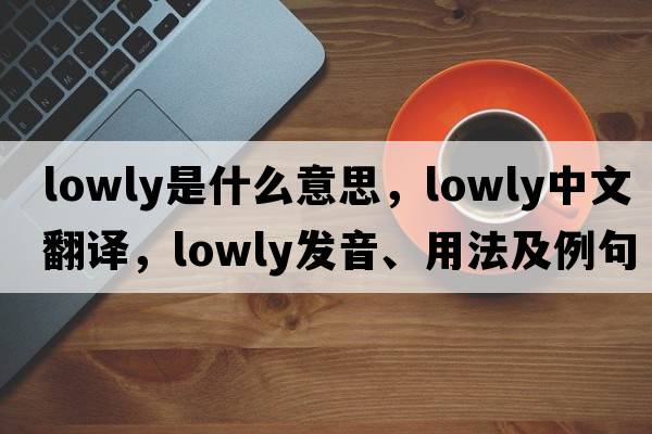 lowly是什么意思，lowly中文翻譯，lowly發(fā)音、用法及例句