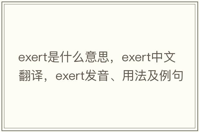 exert是什么意思，exert中文翻譯，exert發(fā)音、用法及例句