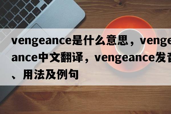 vengeance是什么意思，vengeance中文翻譯，vengeance發(fā)音、用法及例句