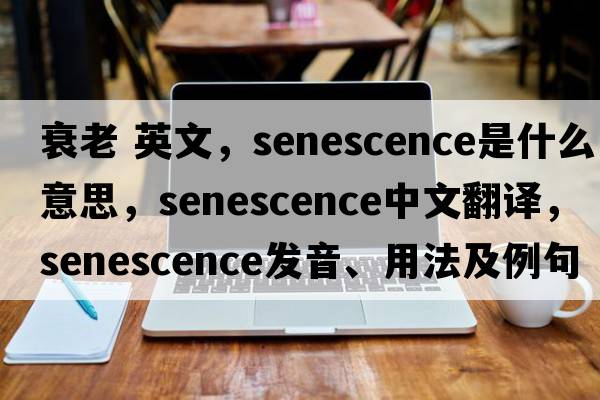 衰老 英文，senescence是什么意思，senescence中文翻譯，senescence發(fā)音、用法及例句