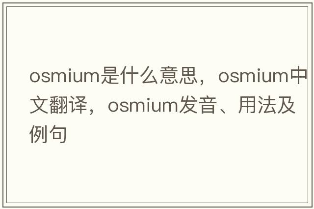 osmium是什么意思，osmium中文翻譯，osmium發(fā)音、用法及例句