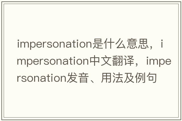 impersonation是什么意思，impersonation中文翻譯，impersonation發(fā)音、用法及例句