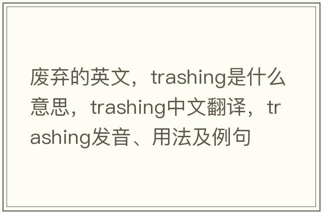 廢棄的英文，trashing是什么意思，trashing中文翻譯，trashing發(fā)音、用法及例句