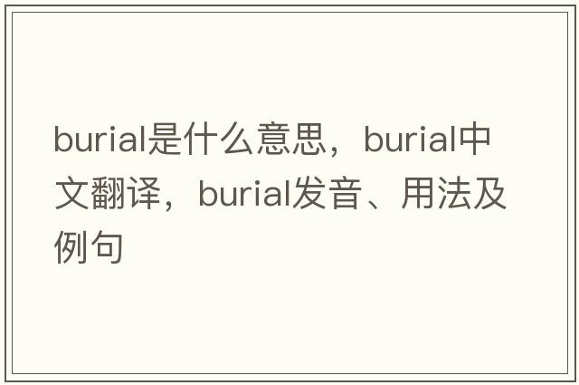 burial是什么意思，burial中文翻譯，burial發(fā)音、用法及例句