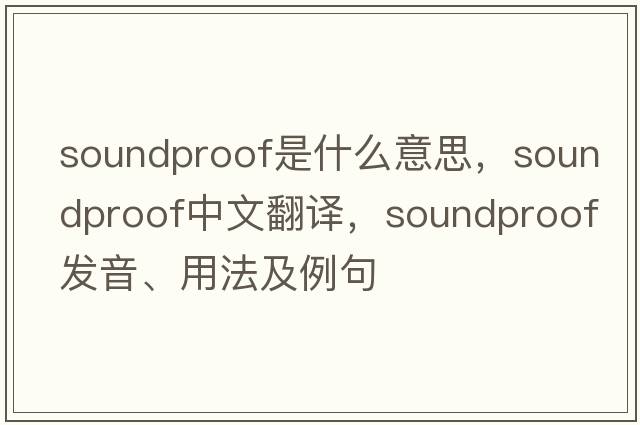 soundproof是什么意思，soundproof中文翻譯，soundproof發(fā)音、用法及例句