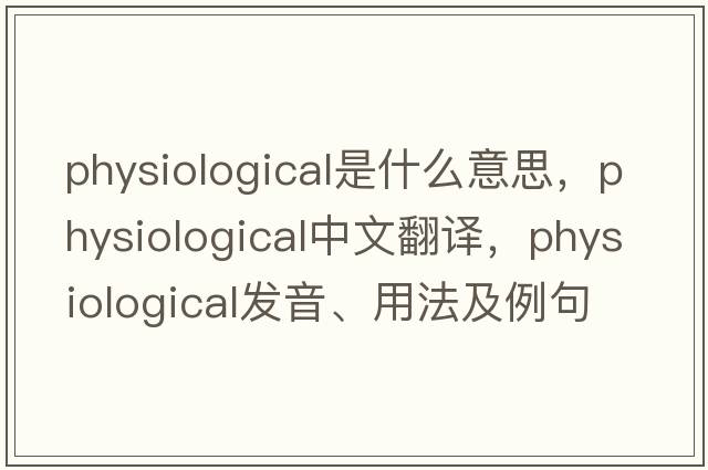 physiological是什么意思，physiological中文翻譯，physiological發(fā)音、用法及例句