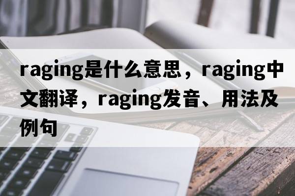 raging是什么意思，raging中文翻譯，raging發(fā)音、用法及例句